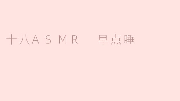 ** “为什么听十八ASMR能帮助我早点睡觉？”  **